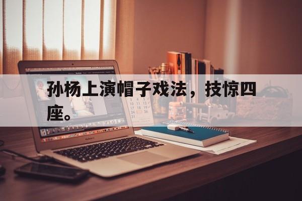 DB体育官方首页-孙杨上演帽子戏法，技惊四座。