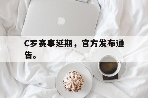 DB体育官方首页-C罗赛事延期，官方发布通告。