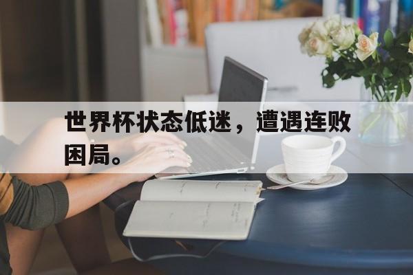 DB体育官方首页-世界杯状态低迷，遭遇连败困局。