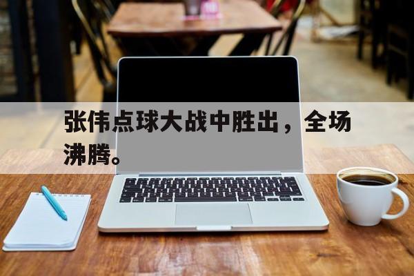 DB体育官方在线入口-张伟点球大战中胜出，全场沸腾。