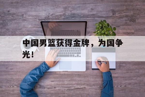 DB体育官方首页-中国男篮获得金牌，为国争光！