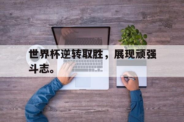 DB体育官方首页-世界杯逆转取胜，展现顽强斗志。