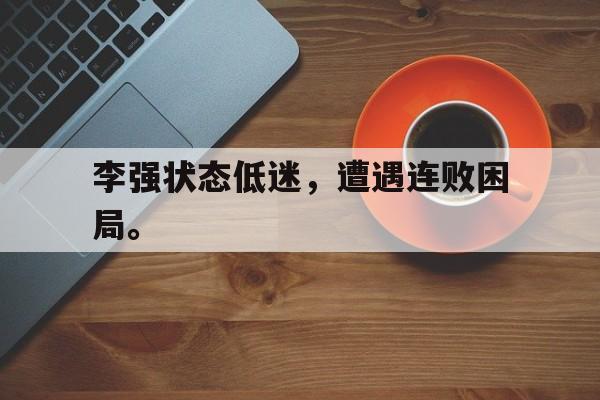 DB体育官方app下载-李强状态低迷，遭遇连败困局。