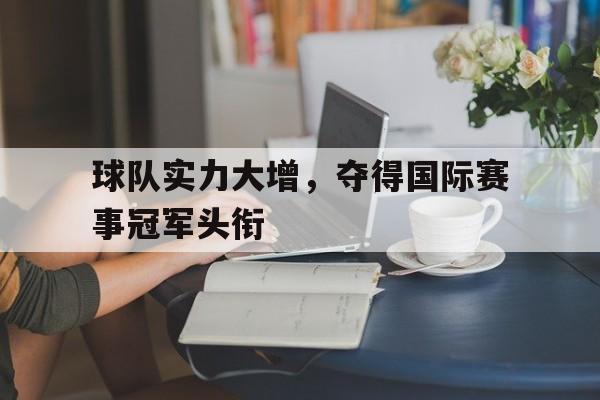 DB体育官方首页-球队实力大增，夺得国际赛事冠军头衔