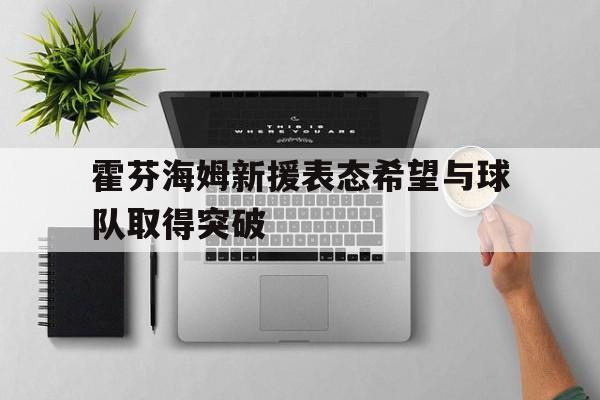 DB体育电竞-霍芬海姆新援表态希望与球队取得突破