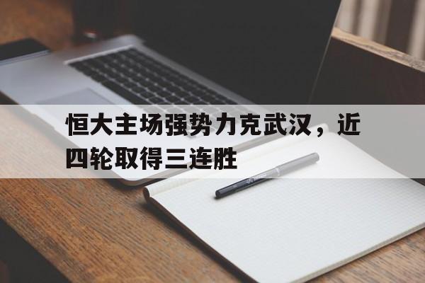 DB体育官方在线入口-恒大主场强势力克武汉，近四轮取得三连胜